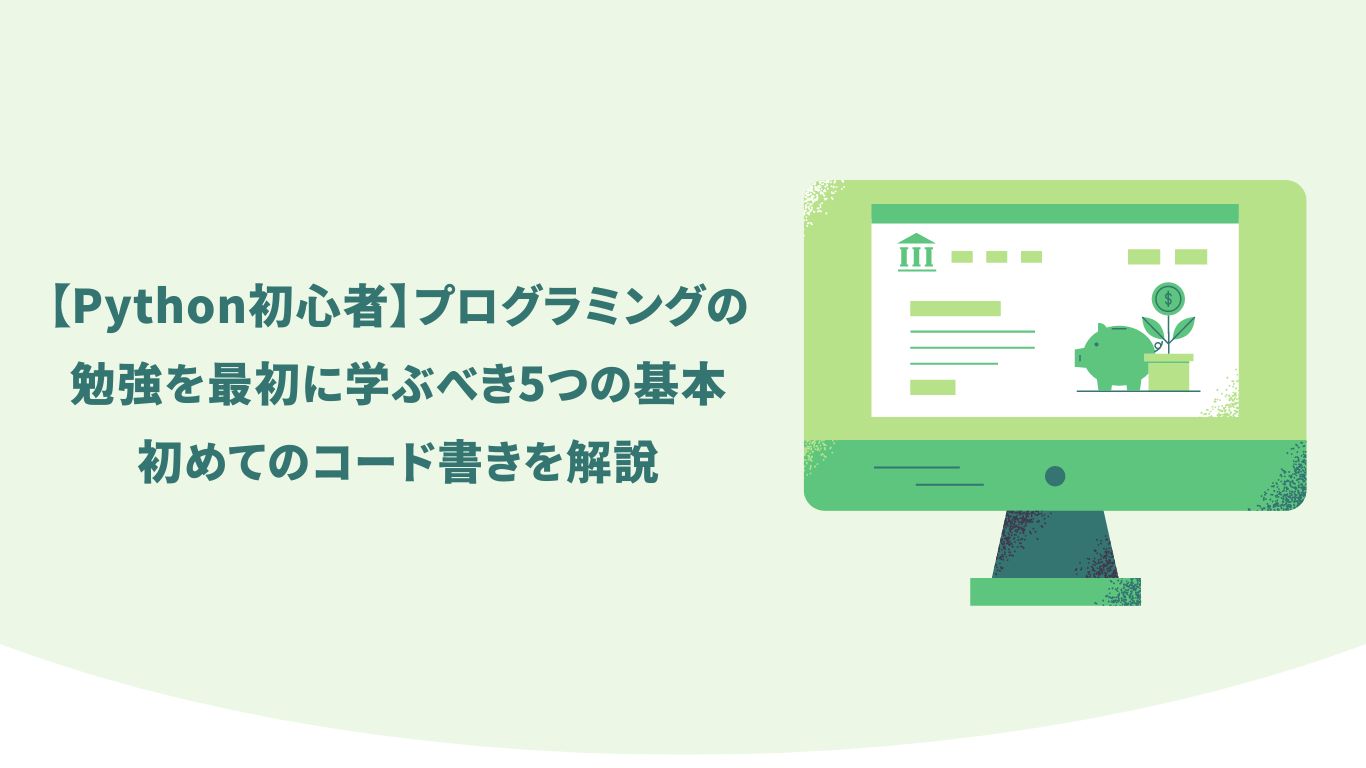 【Python初心者】プログラミングの勉強を最初に学ぶべき5つの基本｜初めてのコード書きを解説