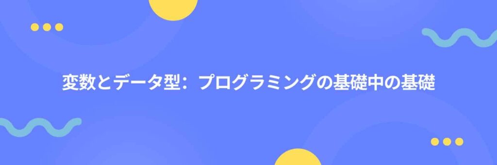 変数とデータ型：プログラミングの基礎中の基礎