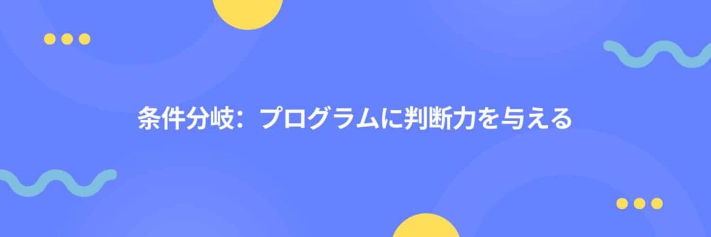 条件分岐：プログラムに判断力を与える