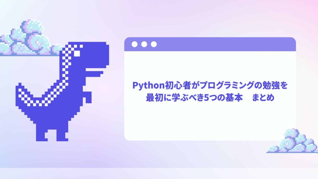 Python初心者がプログラミングの勉強を最初に学ぶべき5つの基本　まとめ