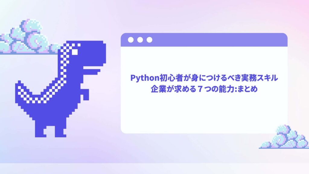 Python初心者が身につけるべき実務スキル｜企業が求める７つの能力：まとめ