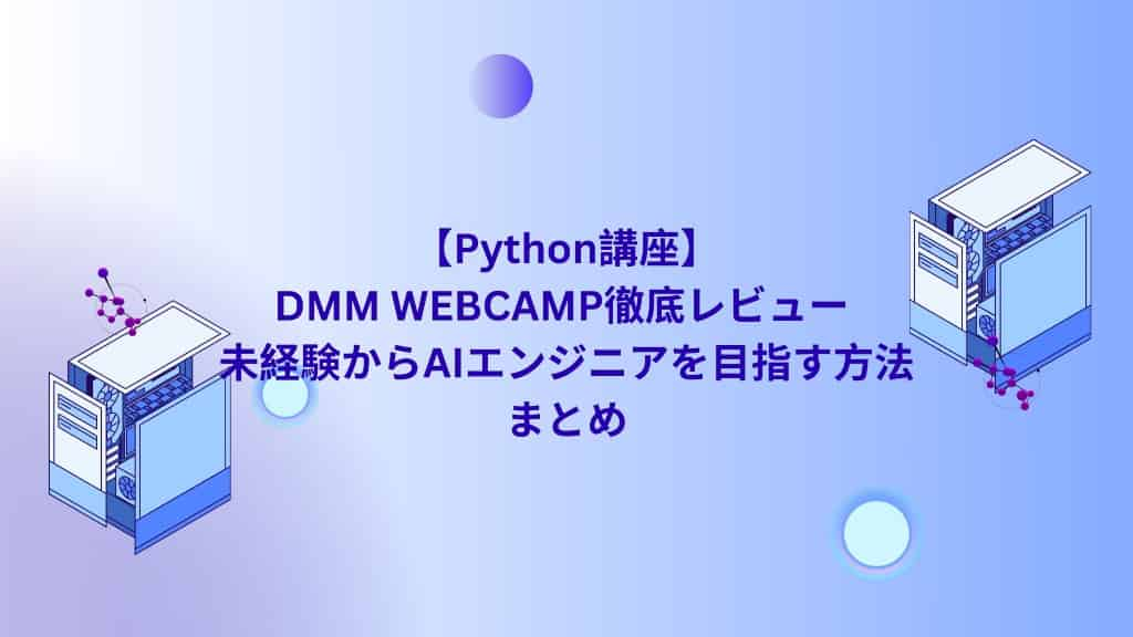 【Python講座】DMM WEBCAMP徹底レビュー | 未経験からAIエンジニアを目指す方法　まとめ