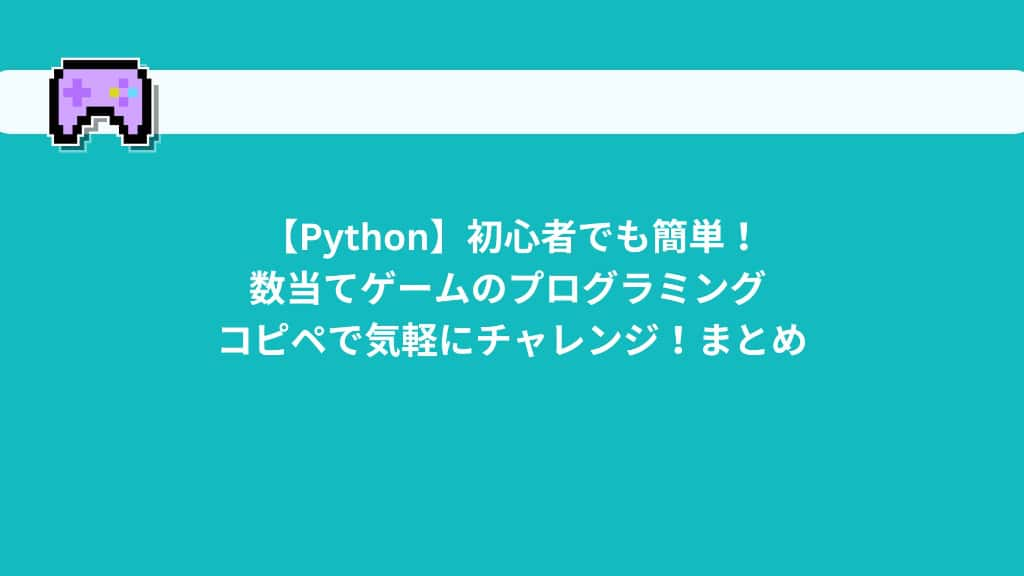 【Python】初心者でも簡単！数当てゲームのプログラミング |コピペで気軽にチャレンジ！まとめ