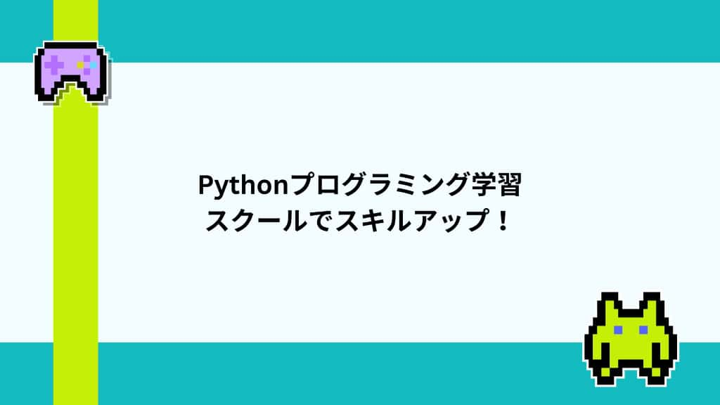 Pythonプログラミング学習をスクールでスキルアップ！