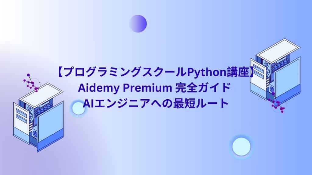 【プログラミングスクールPython講座】Aidemy Premium 完全ガイド | AIエンジニアへの最短ルート