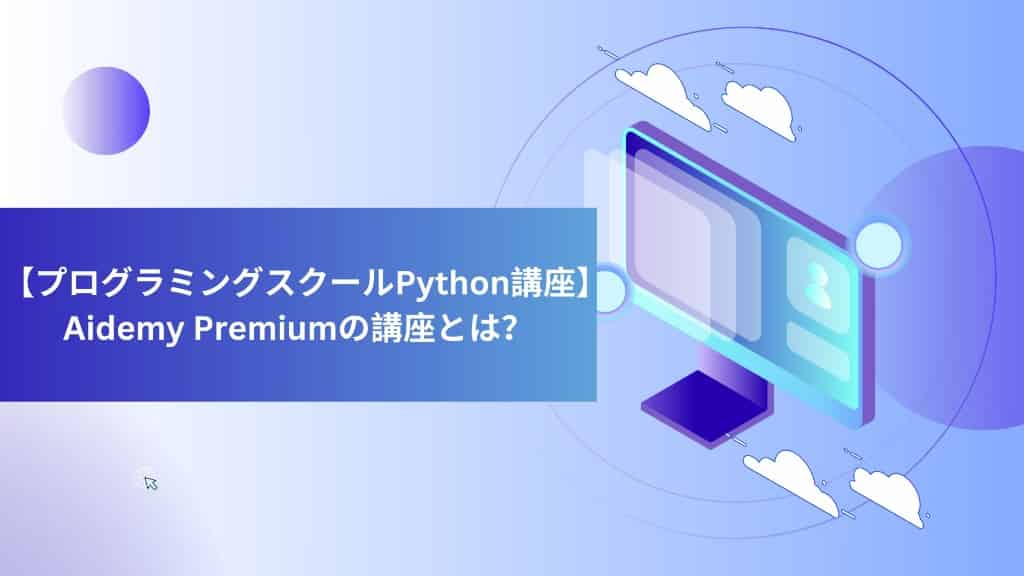 【プログラミングスクールPython講座】Aidemy Premiumの講座とは？