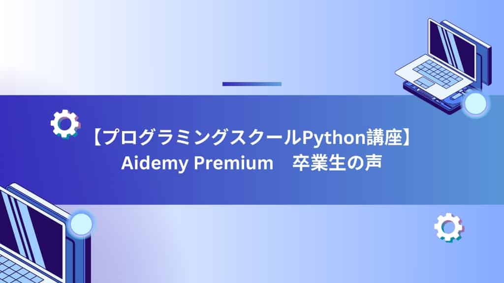 【プログラミングスクールPython講座】Aidemy Premium　卒業生の声