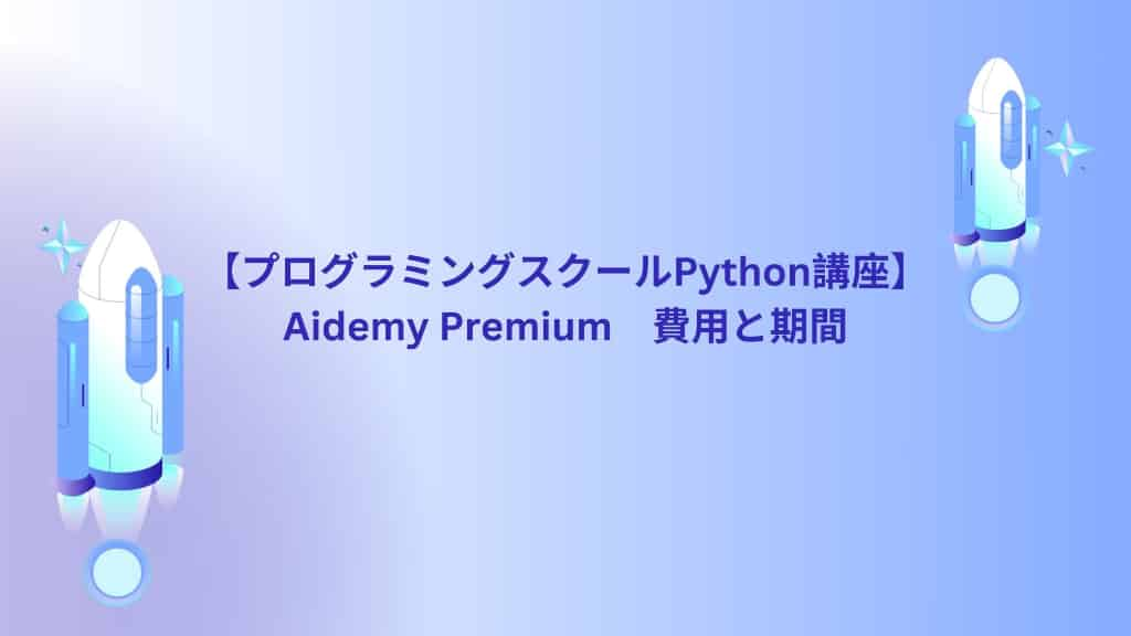 【プログラミングスクールPython講座】Aidemy Premium　費用と期間