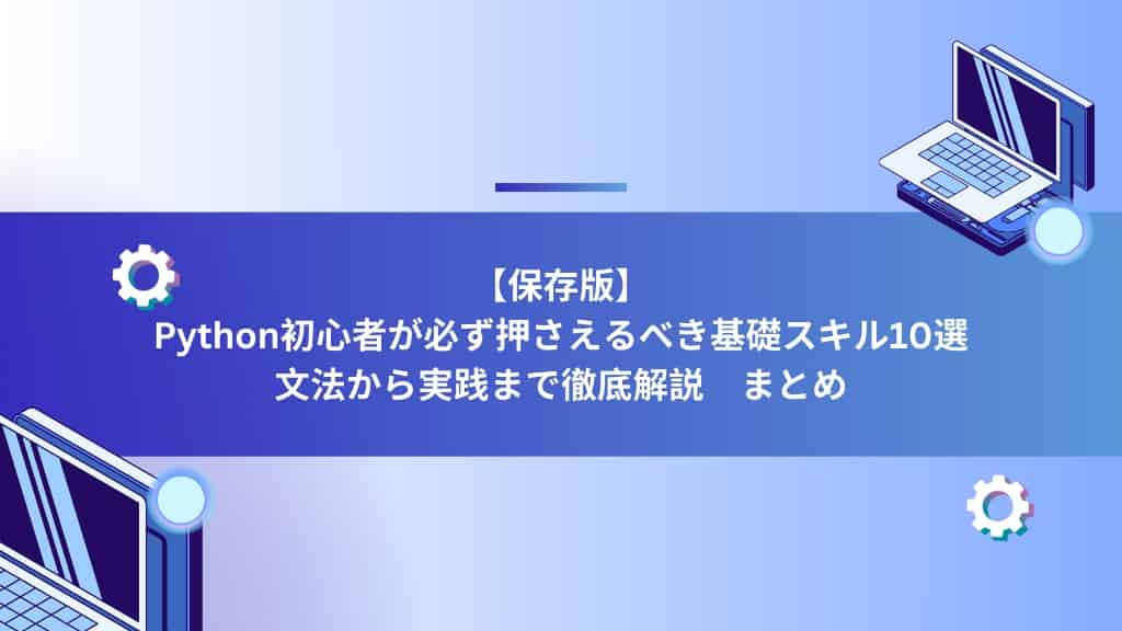 【保存版】Python初心者が必ず押さえるべき基礎スキル10選｜文法から実践まで徹底解説　まとめ