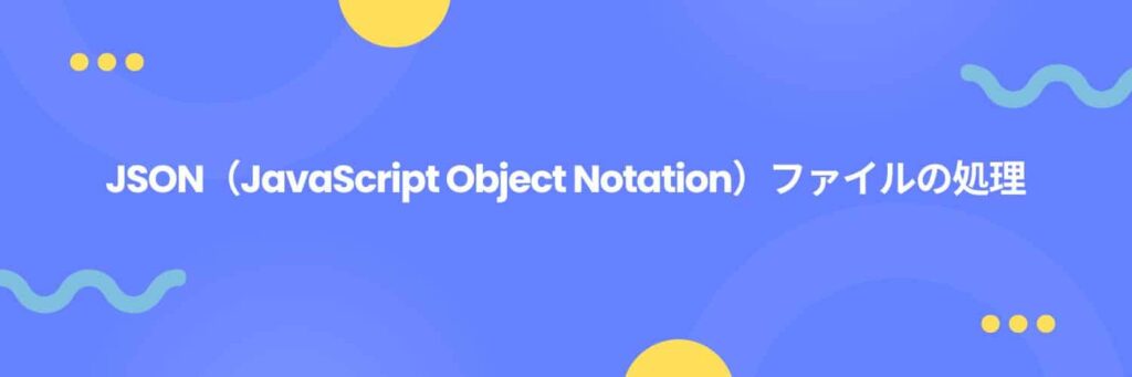 JSON（JavaScript Object Notation）ファイルの処理