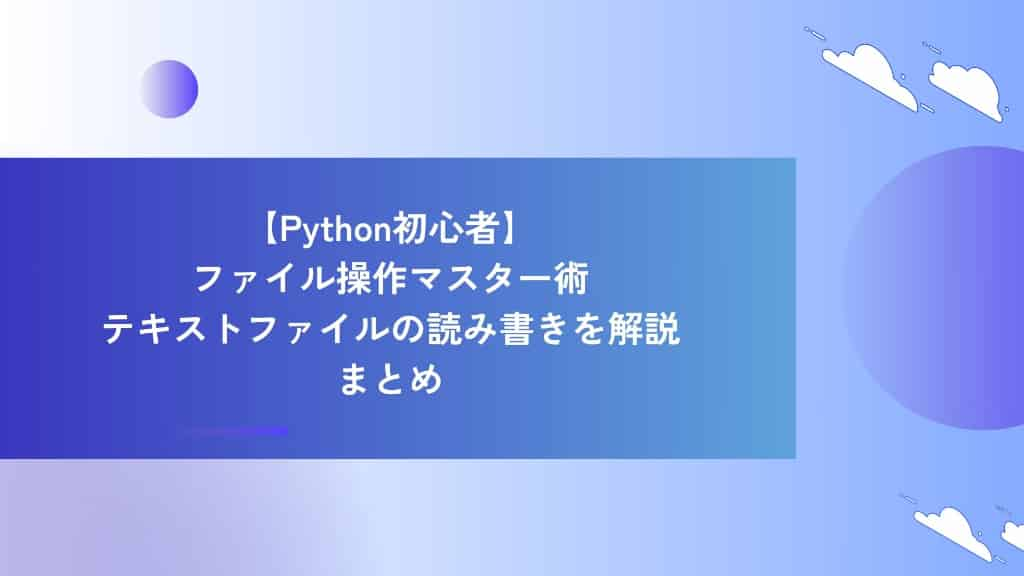 【Python初心者】ファイル操作マスター術｜テキストファイルの読み書きを解説　まとめ