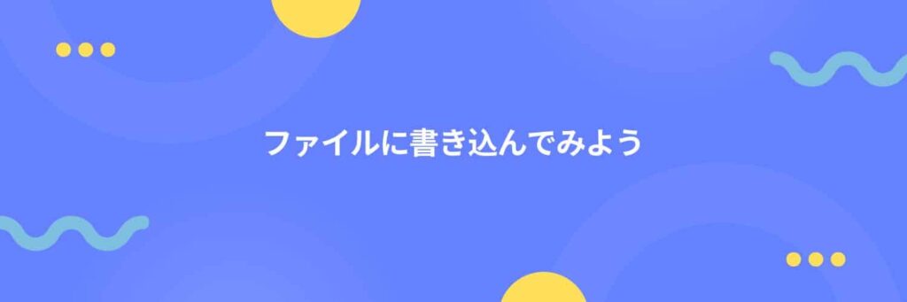 ファイルに書き込んでみよう