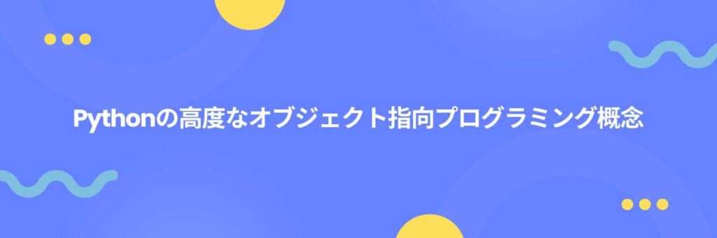 Pythonの高度なオブジェクト指向プログラミング概念