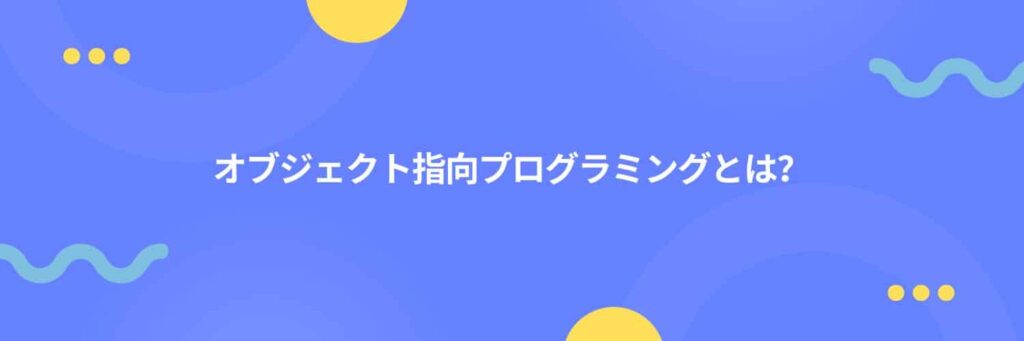 オブジェクト指向プログラミングとは？