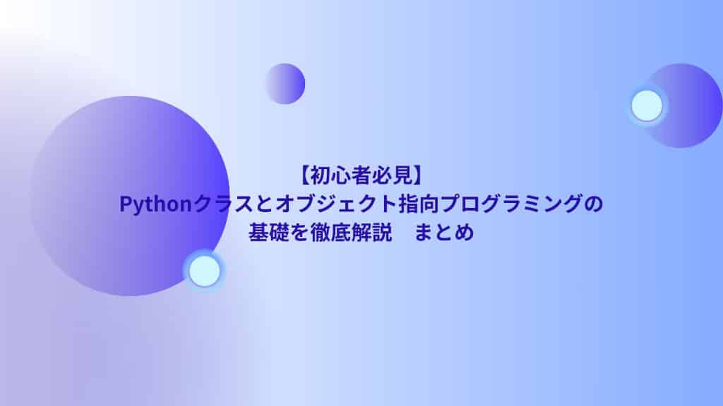 【初心者必見】Pythonクラスとオブジェクト指向プログラミングの基礎を徹底解説　まとめ