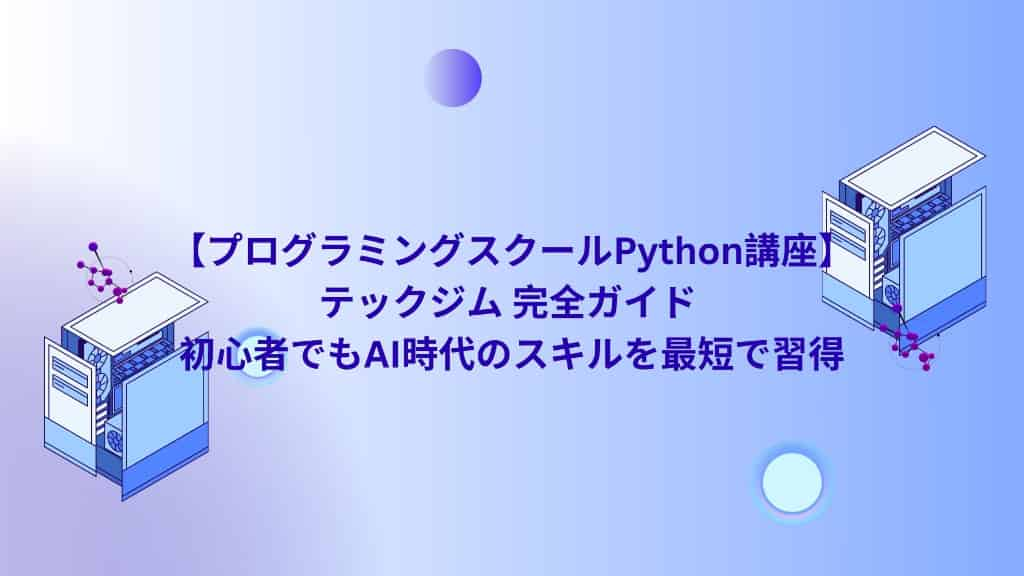 【プログラミングスクールPython講座】テックジム 完全ガイド | 初心者でもAI時代のスキルを最短で習得