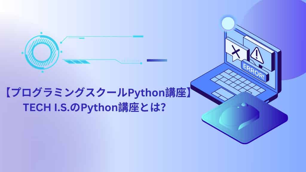 【プログラミングスクールPython講座】TECH I.S.のPython講座とは？