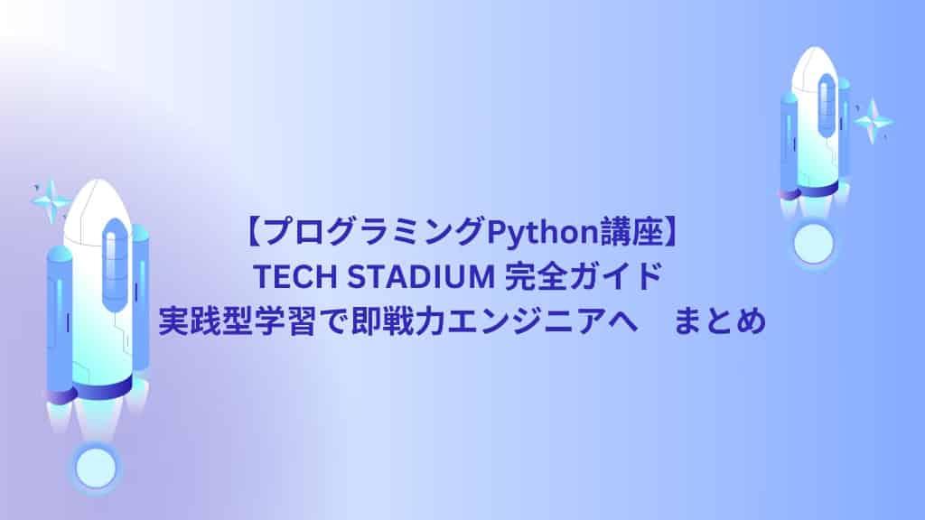 【プログラミングPython講座】TECH STADIUM 完全ガイド | 実践型学習で即戦力エンジニアへ　まとめ