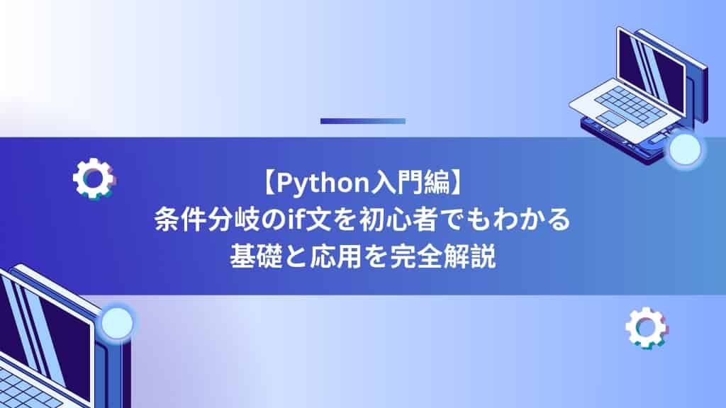 【Python入門編】条件分岐のif文を初心者でもわかる基礎と応用を完全解説