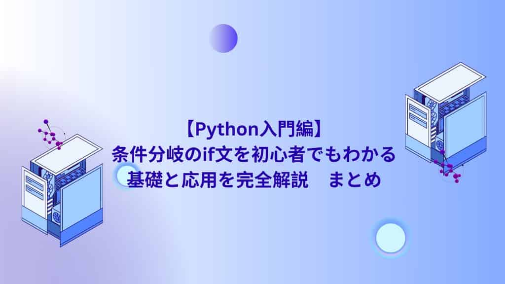 【Python入門編】条件分岐のif文を初心者でもわかる基礎と応用を完全解説　まとめ