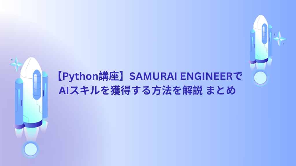 【Python講座】SAMURAI ENGINEERでAIスキルを獲得する方法を解説 まとめ