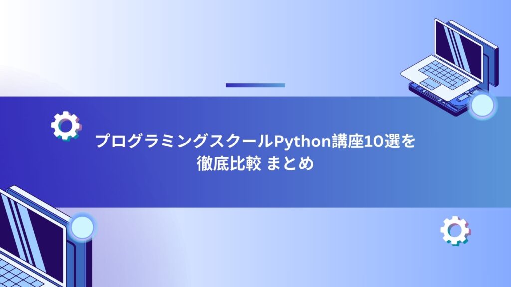 プログラミングスクールPython講座10選を徹底比較 まとめ