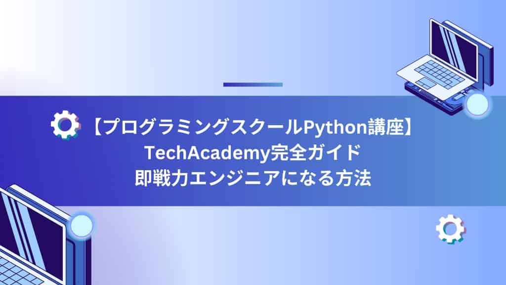 【プログラミングスクールPython講座】TechAcademy完全ガイド｜即戦力エンジニアになる方法