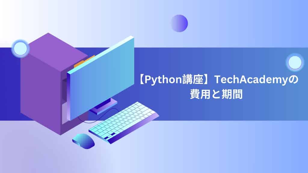 【Python講座】TechAcademyの費用と期間