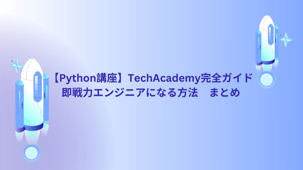 【Python講座】TechAcademy完全ガイド｜即戦力エンジニアになる方法　まとめ