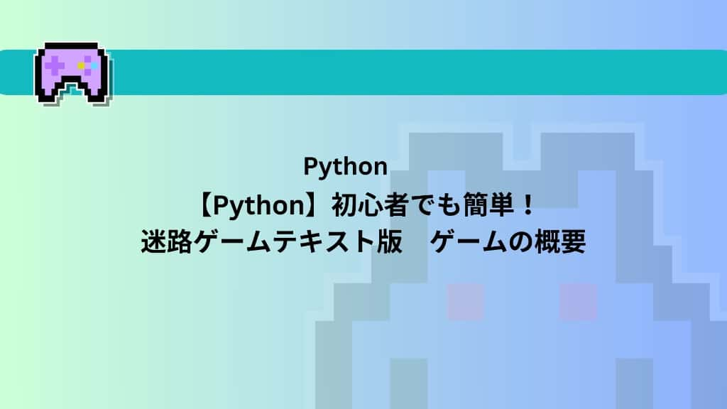 【Python】初心者でも簡単！迷路ゲームテキスト版　ゲームの概要