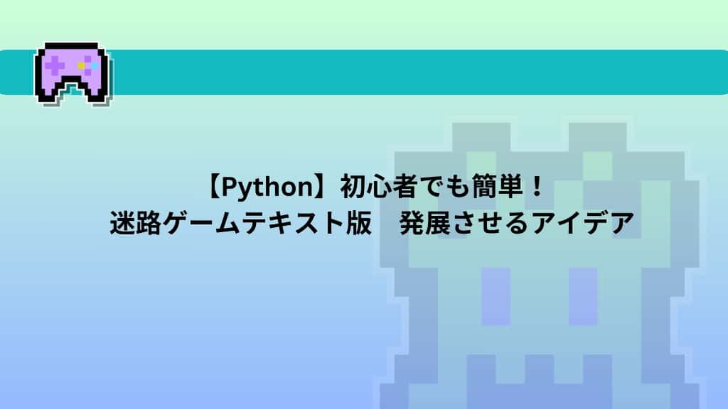 【Python】初心者でも簡単！迷路ゲームテキスト版　発展させるアイデア