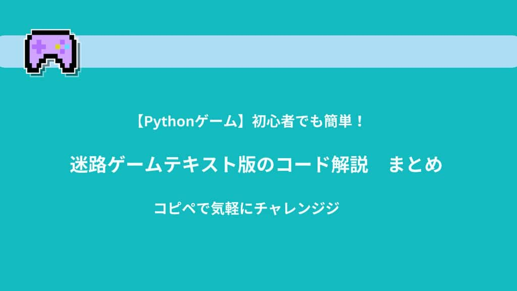 【Python】初心者でも簡単！迷路ゲームテキスト版のコード解説 | コピペで気軽にチャレンジ！　まとめ