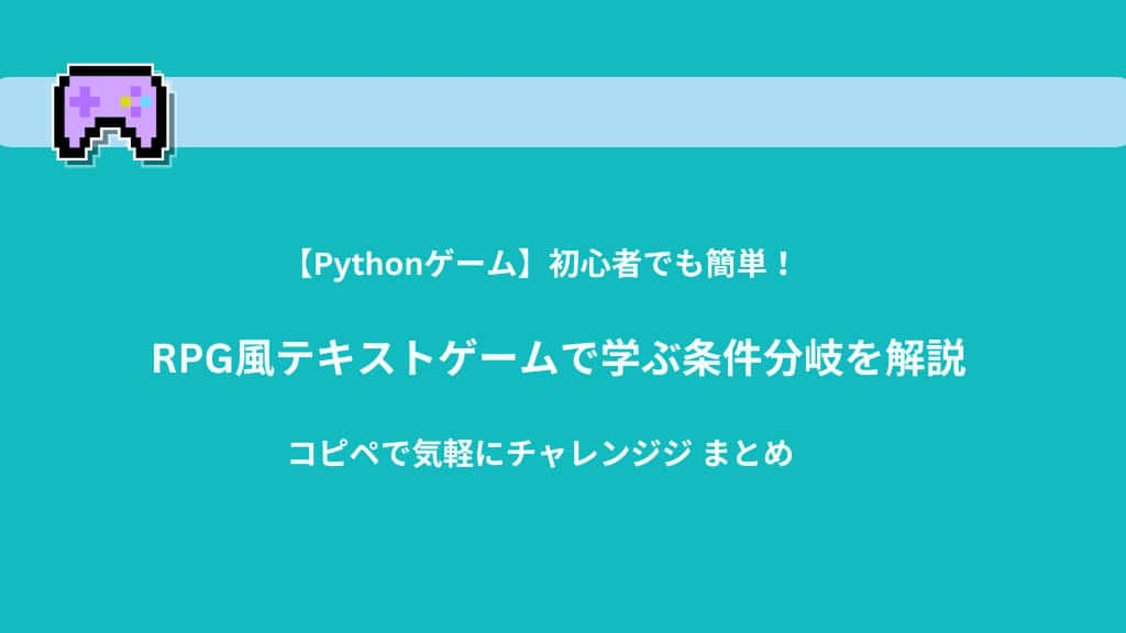 【Python】初心者でも簡単！RPG風テキストゲームで学ぶ条件分岐を解説 | コピペで気軽にチャレンジ！　まとめ