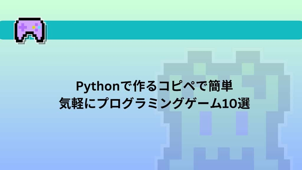 Pythonで作るコピペで簡単気軽にプログラミングゲーム10選