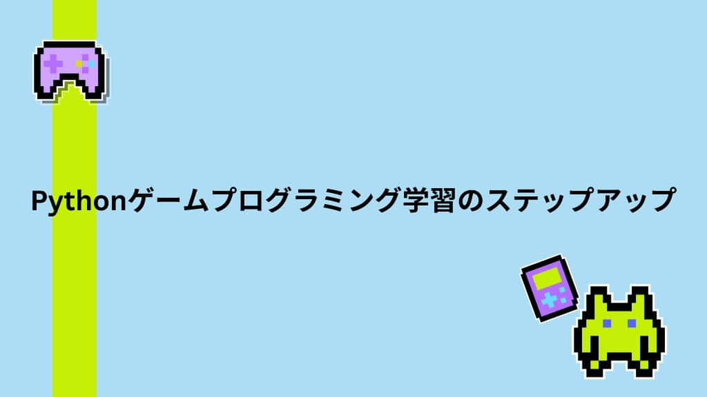 Pythonゲームプログラミング学習のステップアップ