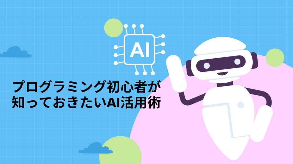 プログラミング初心者が知っておきたいAI活用術 〜未来のエンジニアへの第一歩〜